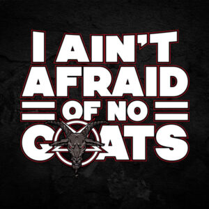 I Aint Afraid Of No Goats