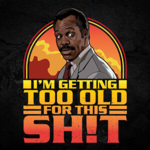 I'm Getting Too Old For This Shit Tshirt